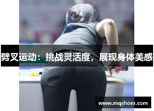 劈叉运动：挑战灵活度，展现身体美感