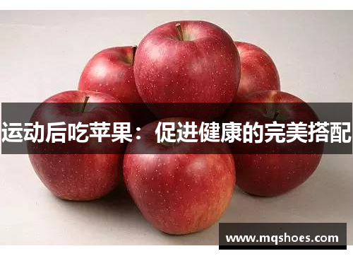 运动后吃苹果：促进健康的完美搭配