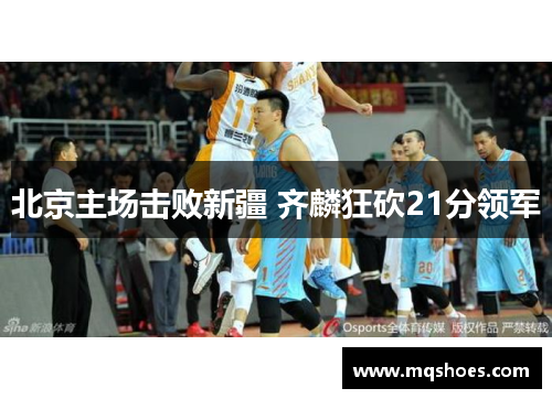 北京主场击败新疆 齐麟狂砍21分领军