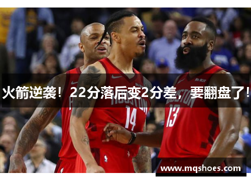 火箭逆袭！22分落后变2分差，要翻盘了！