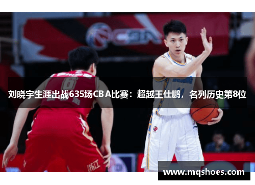 刘晓宇生涯出战635场CBA比赛：超越王仕鹏，名列历史第8位