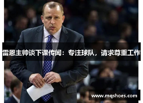雷恩主帅谈下课传闻：专注球队，请求尊重工作