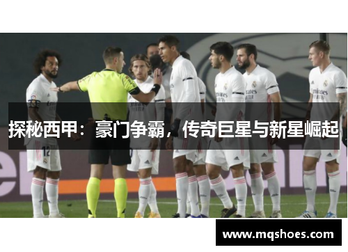 探秘西甲：豪门争霸，传奇巨星与新星崛起