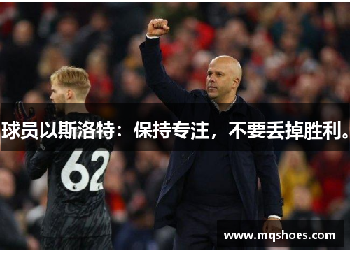 球员以斯洛特：保持专注，不要丢掉胜利。